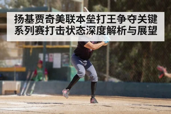 扬基贾奇美联本垒打王争夺关键系列赛打击状态深度解析与展望